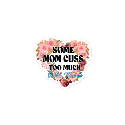 Some Mom Cuss Too Much. Oh Shit, That's Me Bubble-free stickers