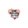 Some Mom Cuss Too Much. Oh Shit, That's Me Bubble-free stickers