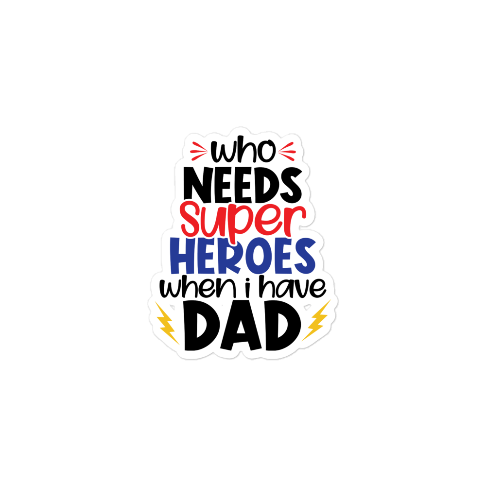 Who Needs Super Heroes When I Have Dad Bubble-free stickers