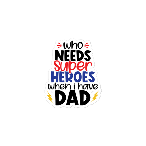 Who Needs Super Heroes When I Have Dad Bubble-free stickers