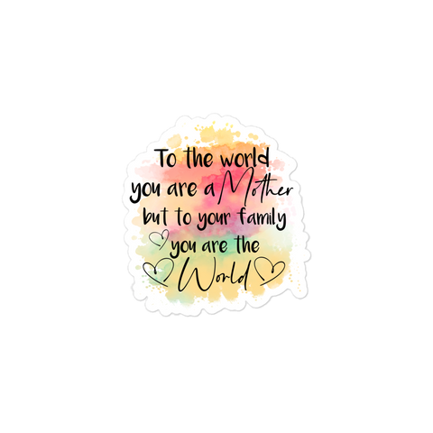 To The World You Are A Mother But To Your Family You Are The World Bubble-free stickers