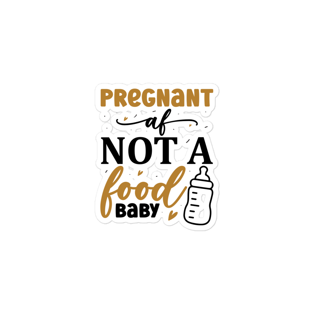 Pregnant AF Not A Food Baby Bubble-free stickers