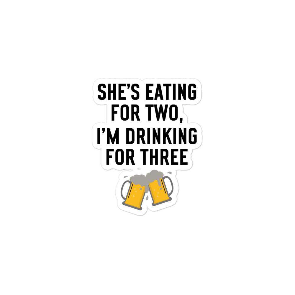 She Is Eating For Two, I'm Drinking For Three Bubble-free stickers