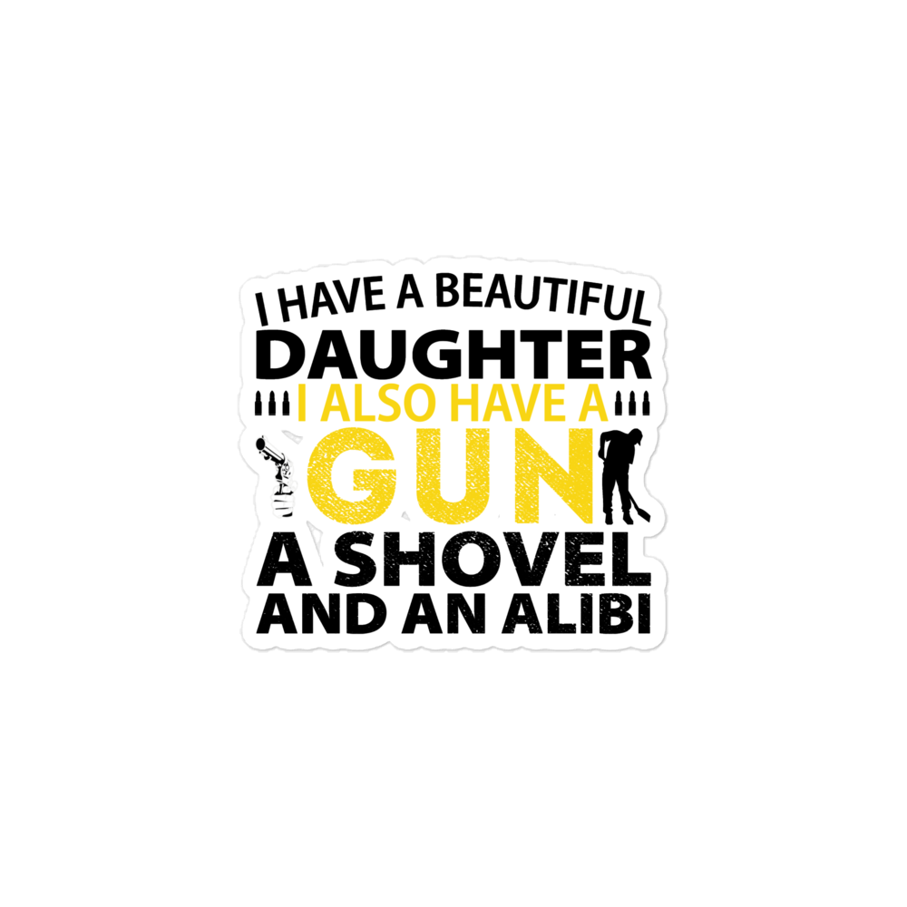 I Have A Beautiful Daughter. I Also Have A Gun, A Shovel, And An Alibi Bubble-free stickers