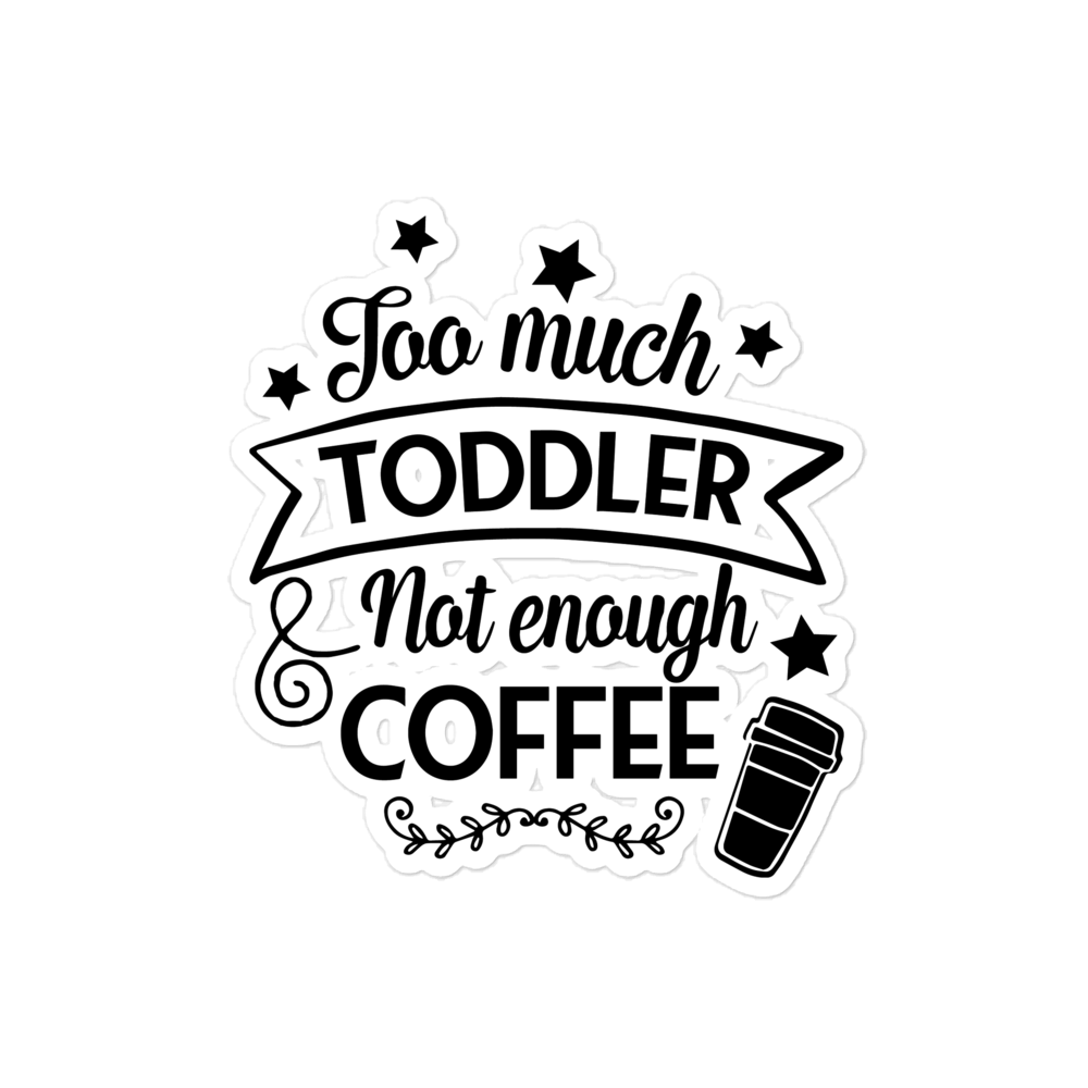 Too Much Toddler Not Enough Coffee Bubble-free stickers