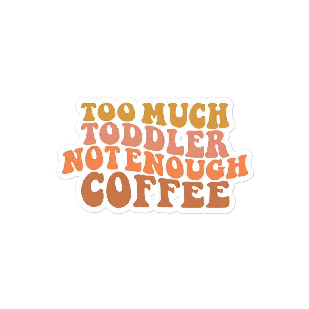 Too Much Toddler Not Enough Coffee Bubble-free stickers