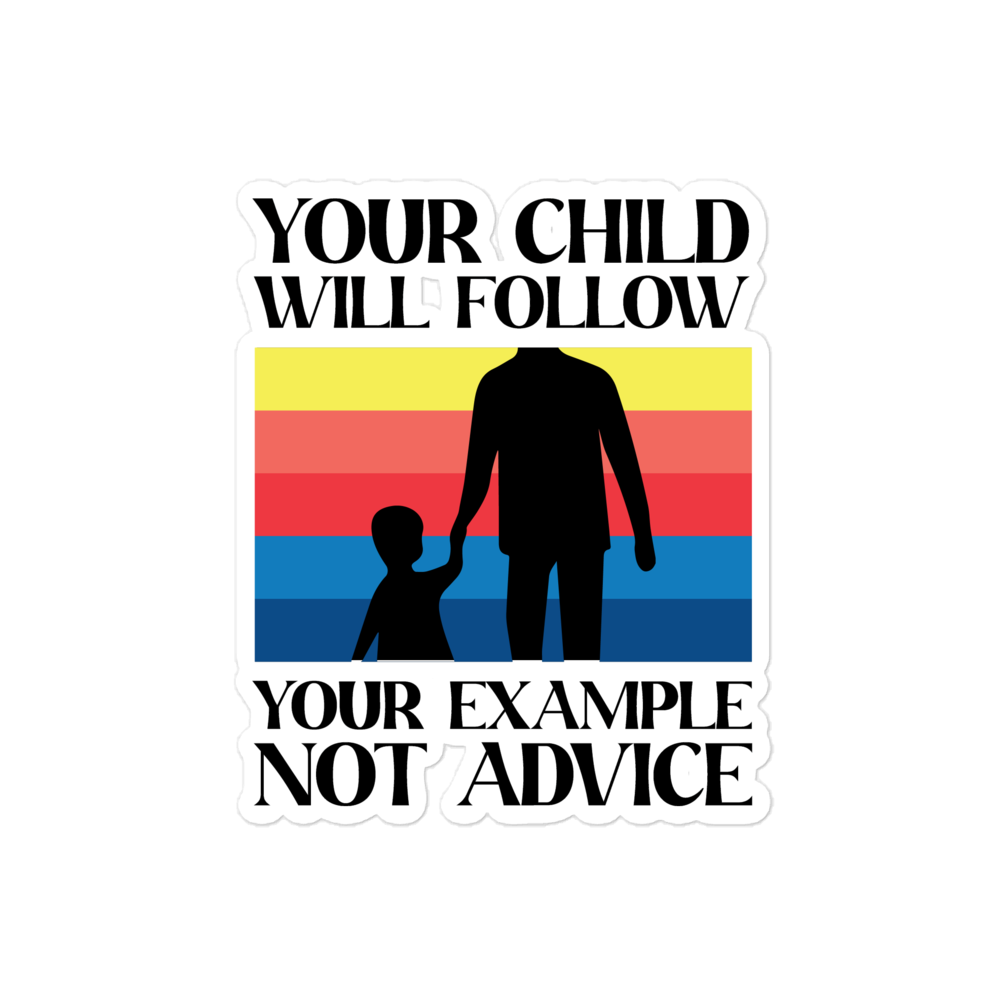 Your Child Will Follow Your Example Not Advice Bubble-free stickers