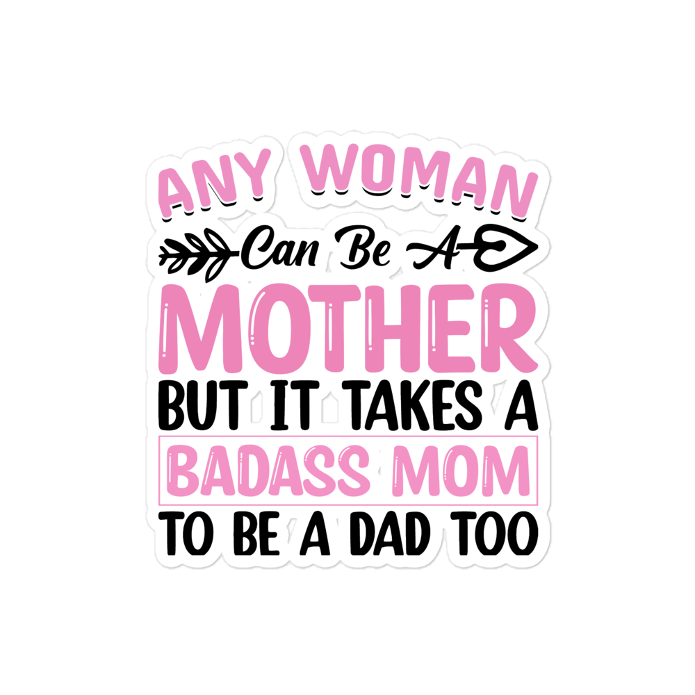 Any Woman Can Be A Mother But It Takes A Badass Mom To Be A Dad Too Bubble-free stickers