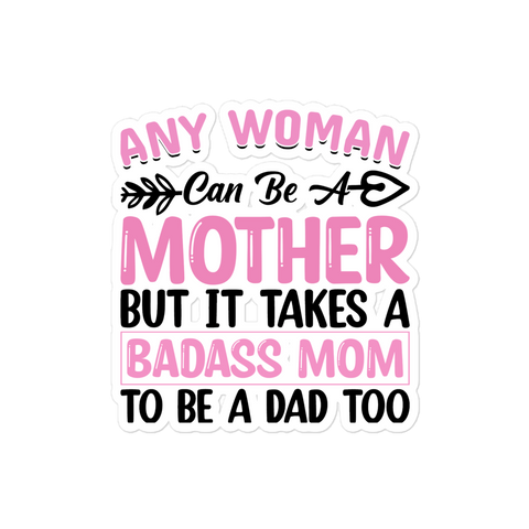 Any Woman Can Be A Mother But It Takes A Badass Mom To Be A Dad Too Bubble-free stickers