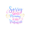 Sorry Girls Mommy Is My Valentine Bubble-free stickers