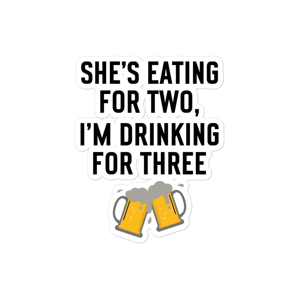 She Is Eating For Two, I'm Drinking For Three Bubble-free stickers