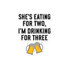 She Is Eating For Two, I'm Drinking For Three Bubble-free stickers