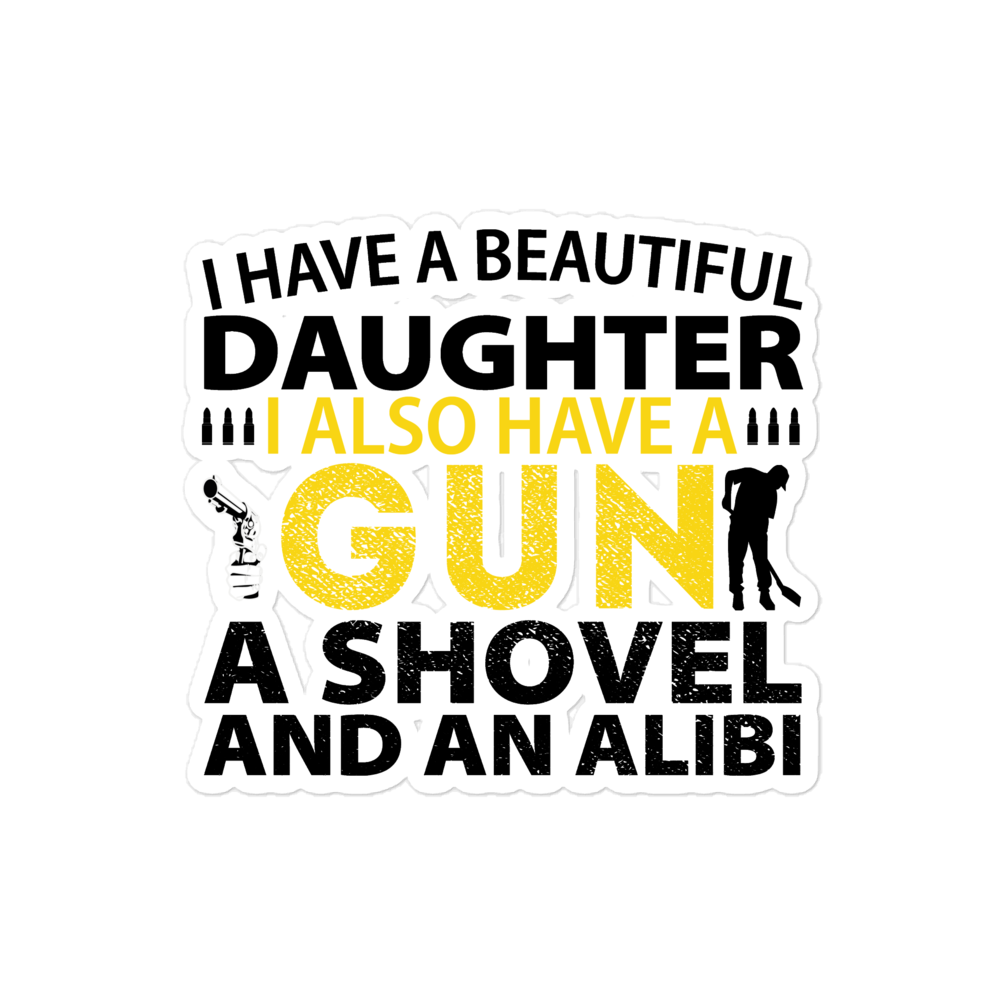 I Have A Beautiful Daughter. I Also Have A Gun, A Shovel, And An Alibi Bubble-free stickers