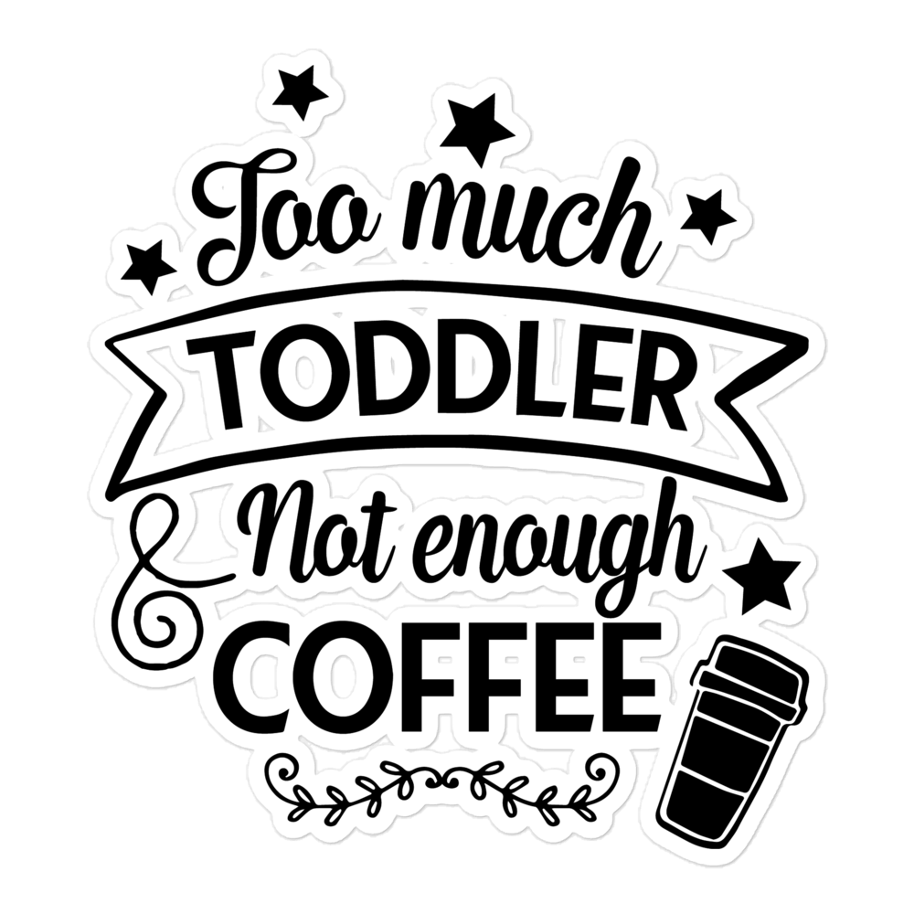 Too Much Toddler Not Enough Coffee Bubble-free stickers