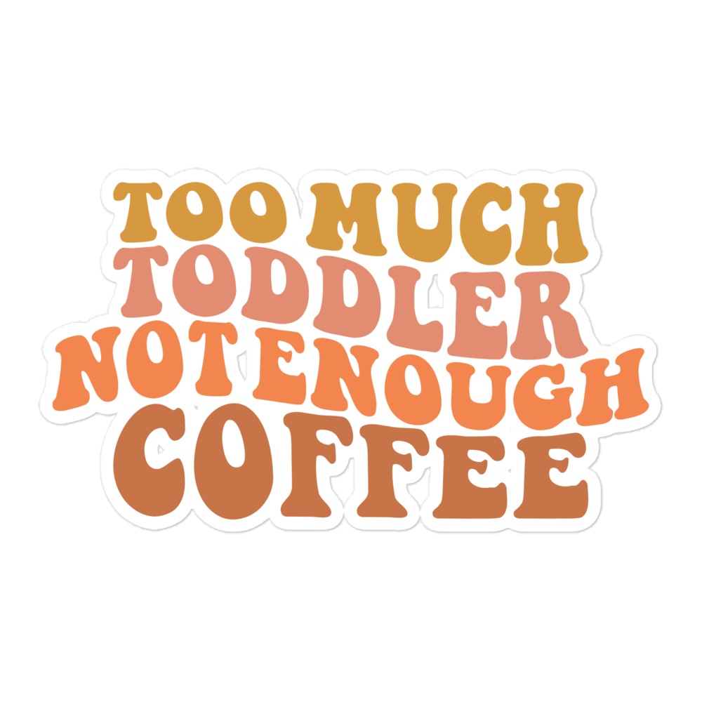 Too Much Toddler Not Enough Coffee Bubble-free stickers