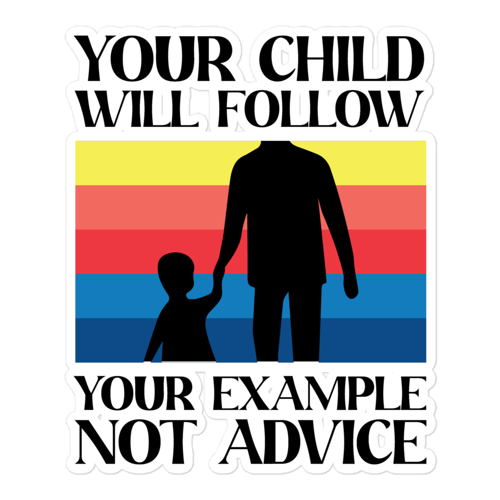 Your Child Will Follow Your Example Not Advice Bubble-free stickers