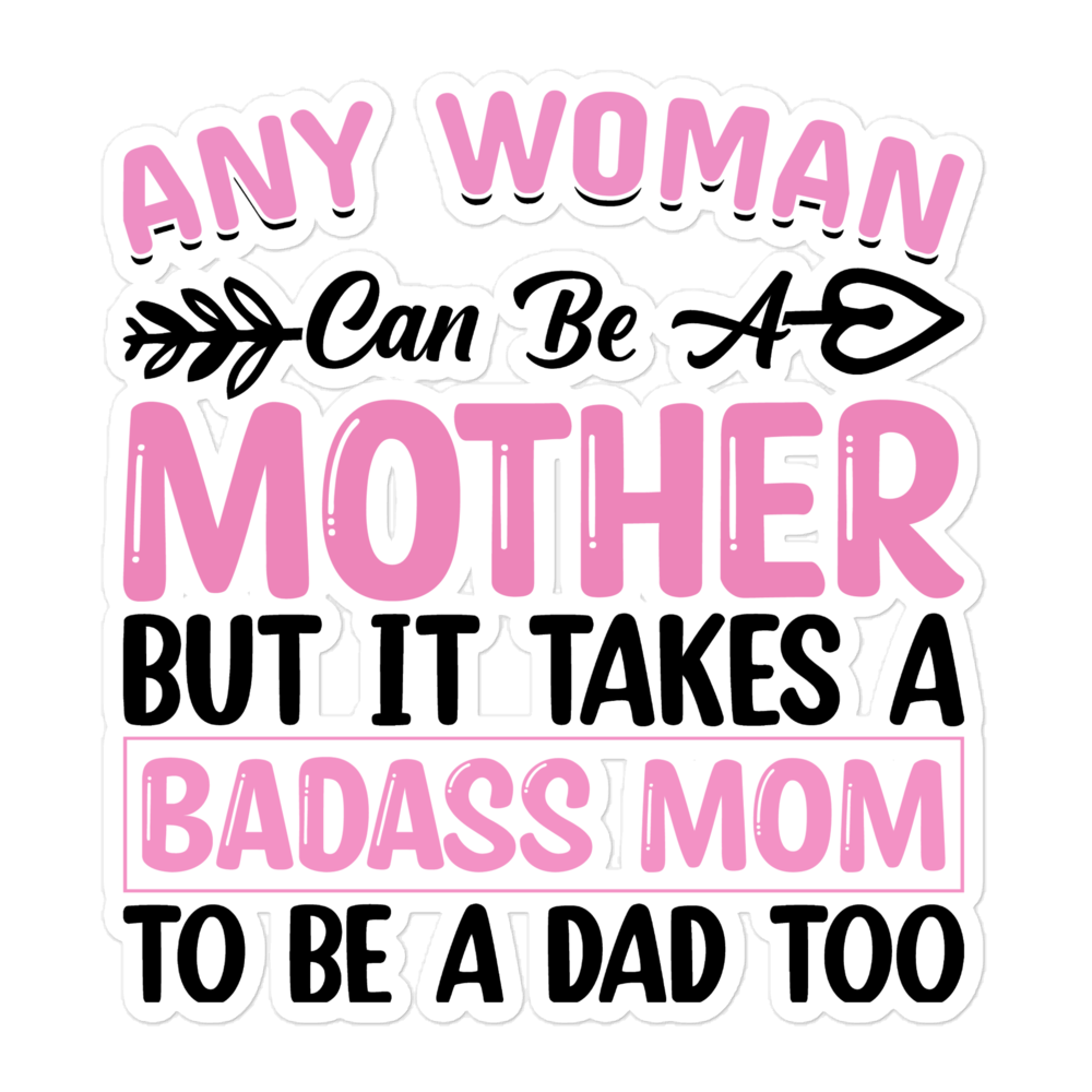 Any Woman Can Be A Mother But It Takes A Badass Mom To Be A Dad Too Bubble-free stickers