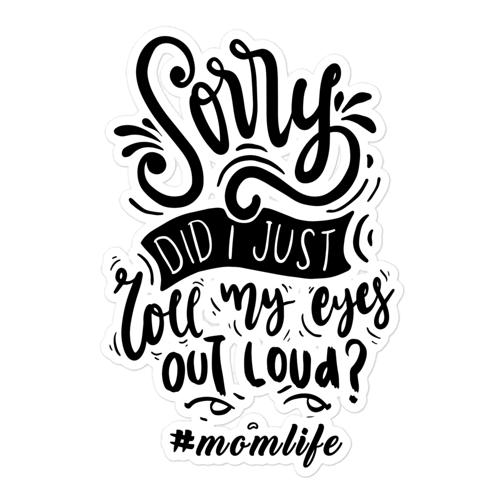 Sorry Did I Just Roll My Eyes Out Loud? #Momlife Bubble-free stickers