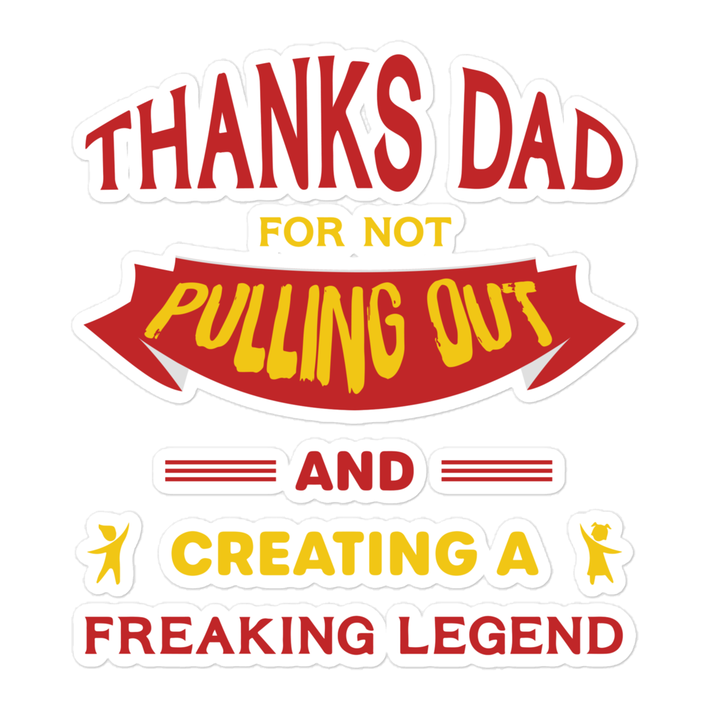 Thanks Dad For Not Pulling Out And Creating A Freaking Legend Bubble-free stickers