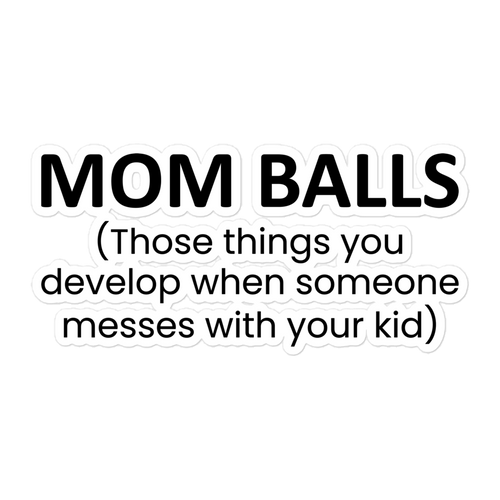 Mom Balls (Those Things You Develop When Someone Messes With Your Kid Bubble-free stickers