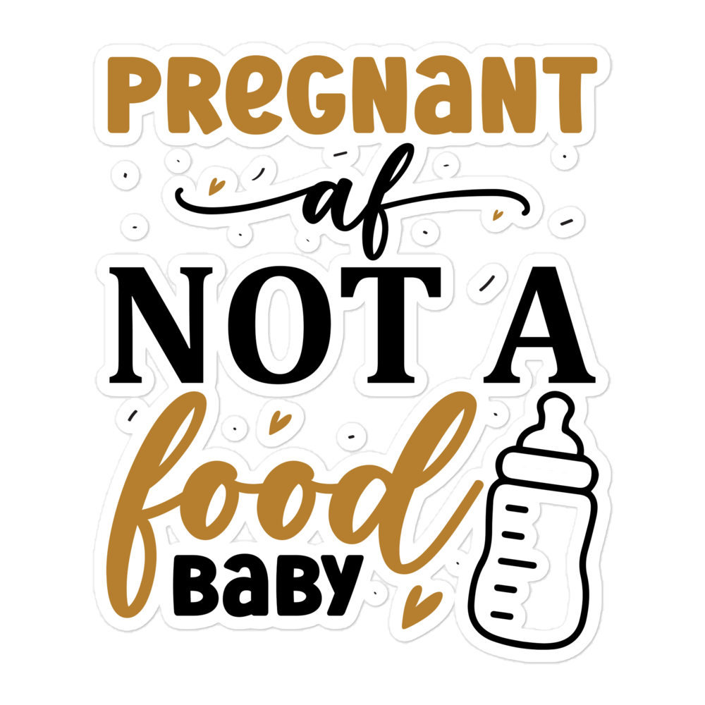 Pregnant AF Not A Food Baby Bubble-free stickers