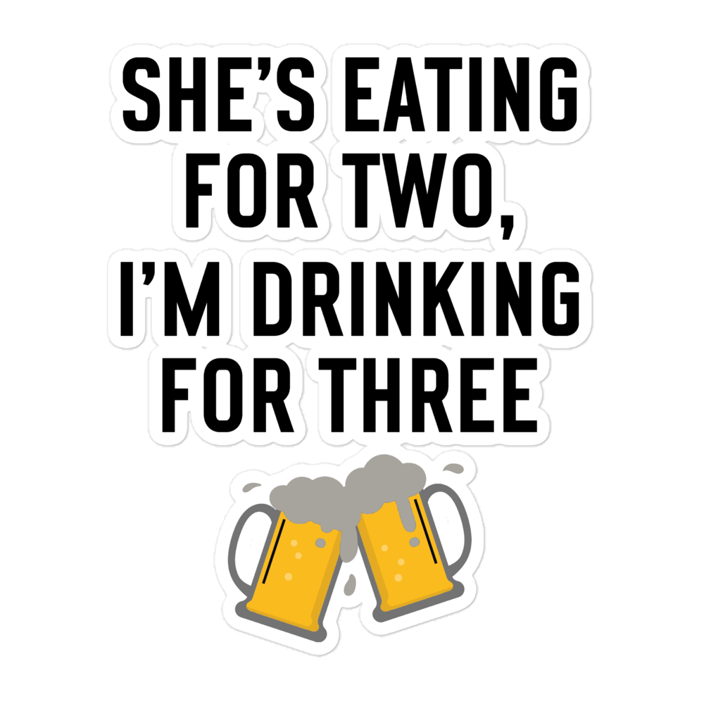 She Is Eating For Two, I'm Drinking For Three Bubble-free stickers