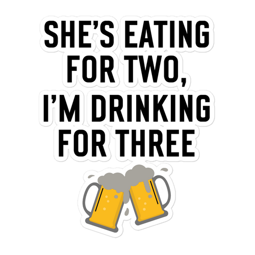 She Is Eating For Two, I'm Drinking For Three Bubble-free stickers