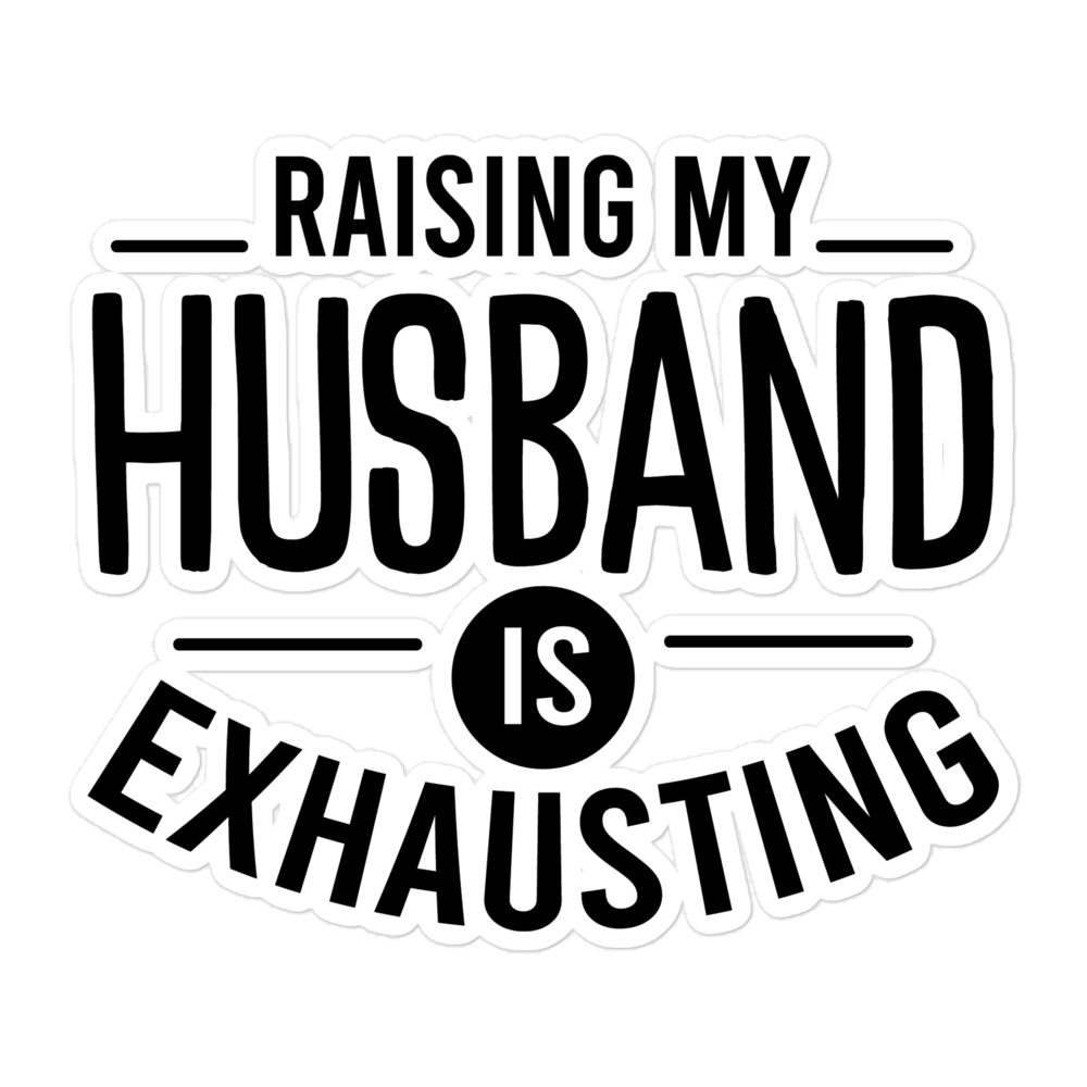 Raising My Husband Is Exhausting Bubble-free stickers