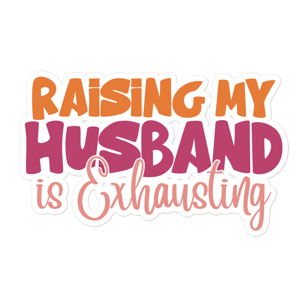 Raising My Husband Is Exhausting Bubble-free stickers