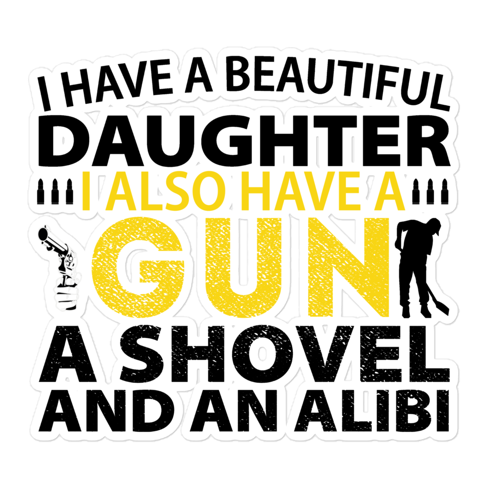 I Have A Beautiful Daughter. I Also Have A Gun, A Shovel, And An Alibi Bubble-free stickers