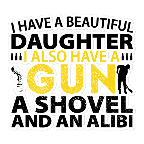 I Have A Beautiful Daughter. I Also Have A Gun, A Shovel, And An Alibi Bubble-free stickers