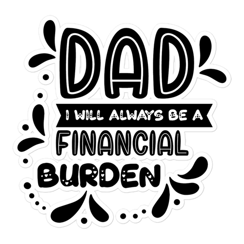 Dad I will Always Be a Financial Burden Bubble-free stickers