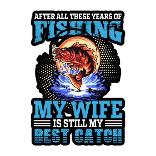 After All These Years Of Fishing, My Wife Is Still My Best Catch Bubble-free stickers