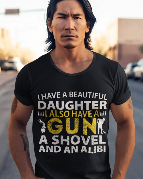 I Have A Beautiful Daughter. I Also Have A Gun, A Shovel, And An Alibi Unisex t-shirt