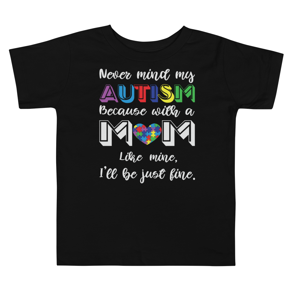 Never Mind my autism Because With A Mom Like Mine, I Will Be Just Fine  Toddler Short Sleeve Tee