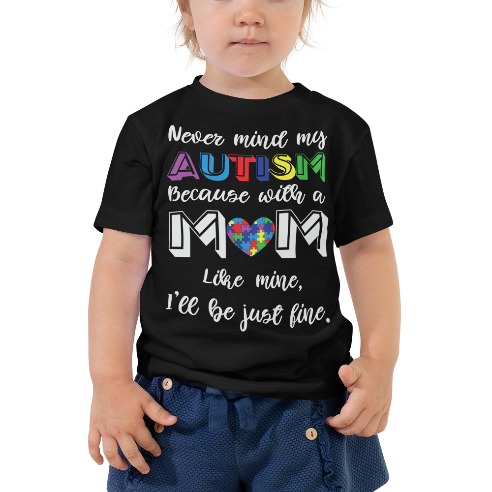 Never Mind my autism Because With A Mom Like Mine, I Will Be Just Fine  Toddler Short Sleeve Tee