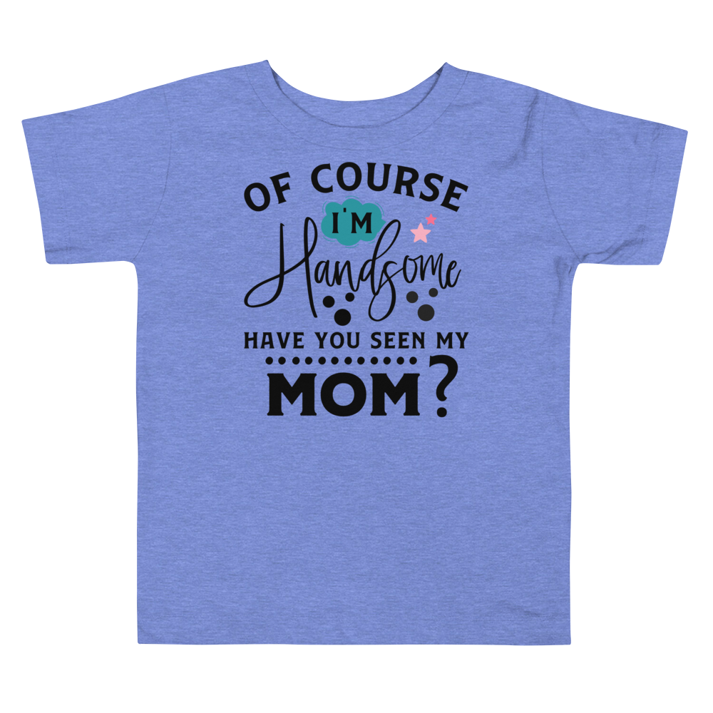 Of Course I'm Handsome have You Seen My Mom Toddler Short Sleeve Tee