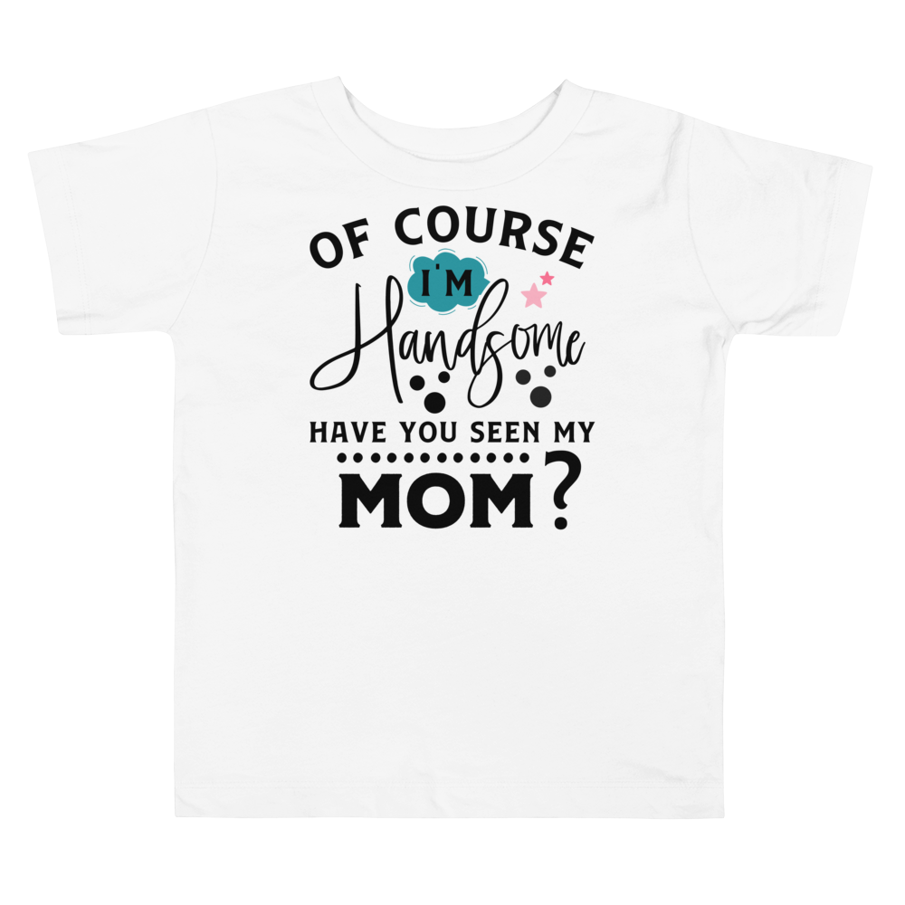 Of Course I'm Handsome have You Seen My Mom Toddler Short Sleeve Tee