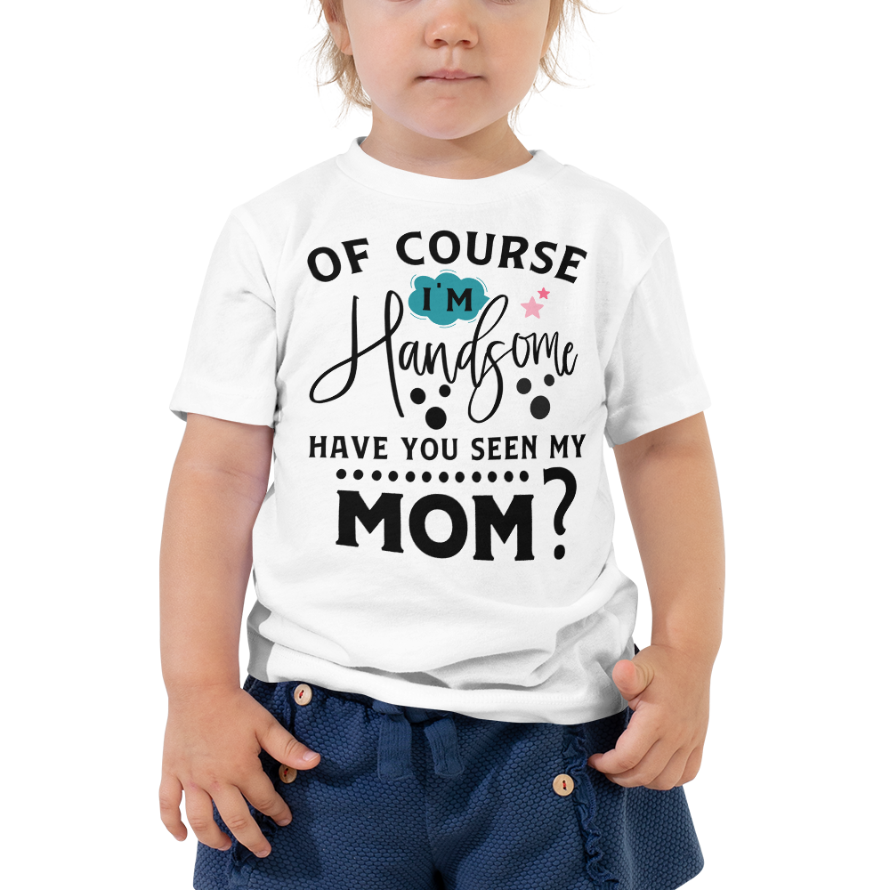 Of Course I'm Handsome have You Seen My Mom Toddler Short Sleeve Tee