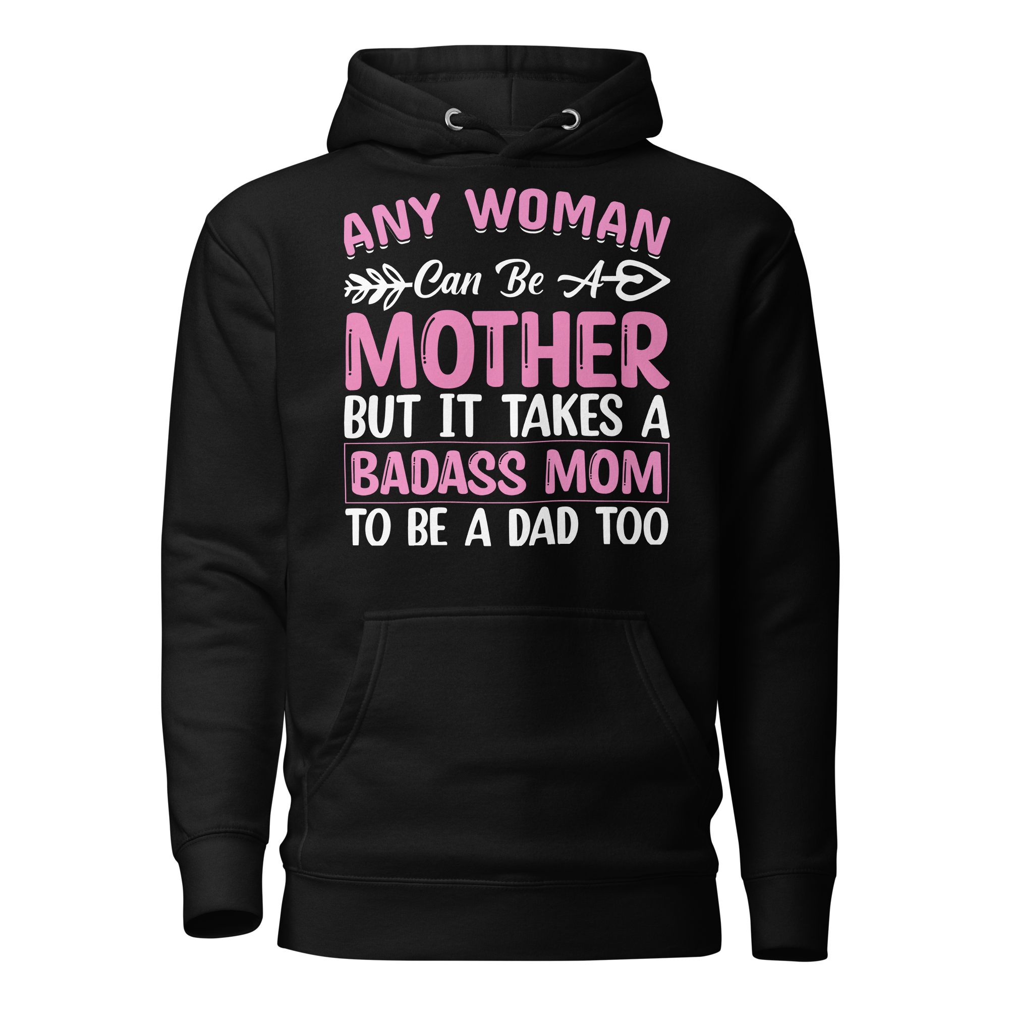 Any Woman Can Be A Mother But It Takes A Badass Mom To Be A Dad Too Unisex Hoodie