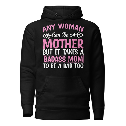 Any Woman Can Be A Mother But It Takes A Badass Mom To Be A Dad Too Unisex Hoodie