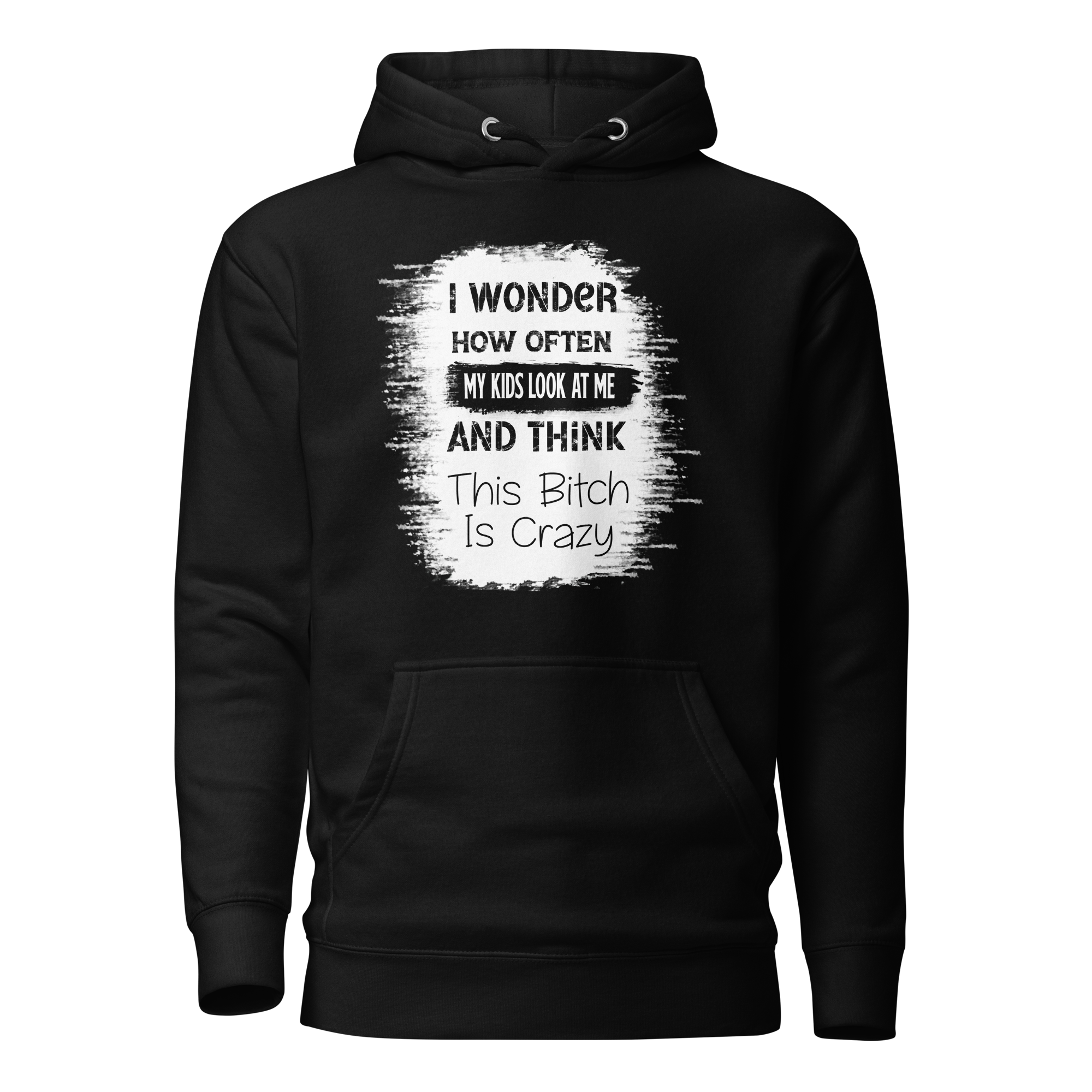 I Wonder How Often My Kids Look At Me And Think This Bitch Is Crazy Unisex Hoodie