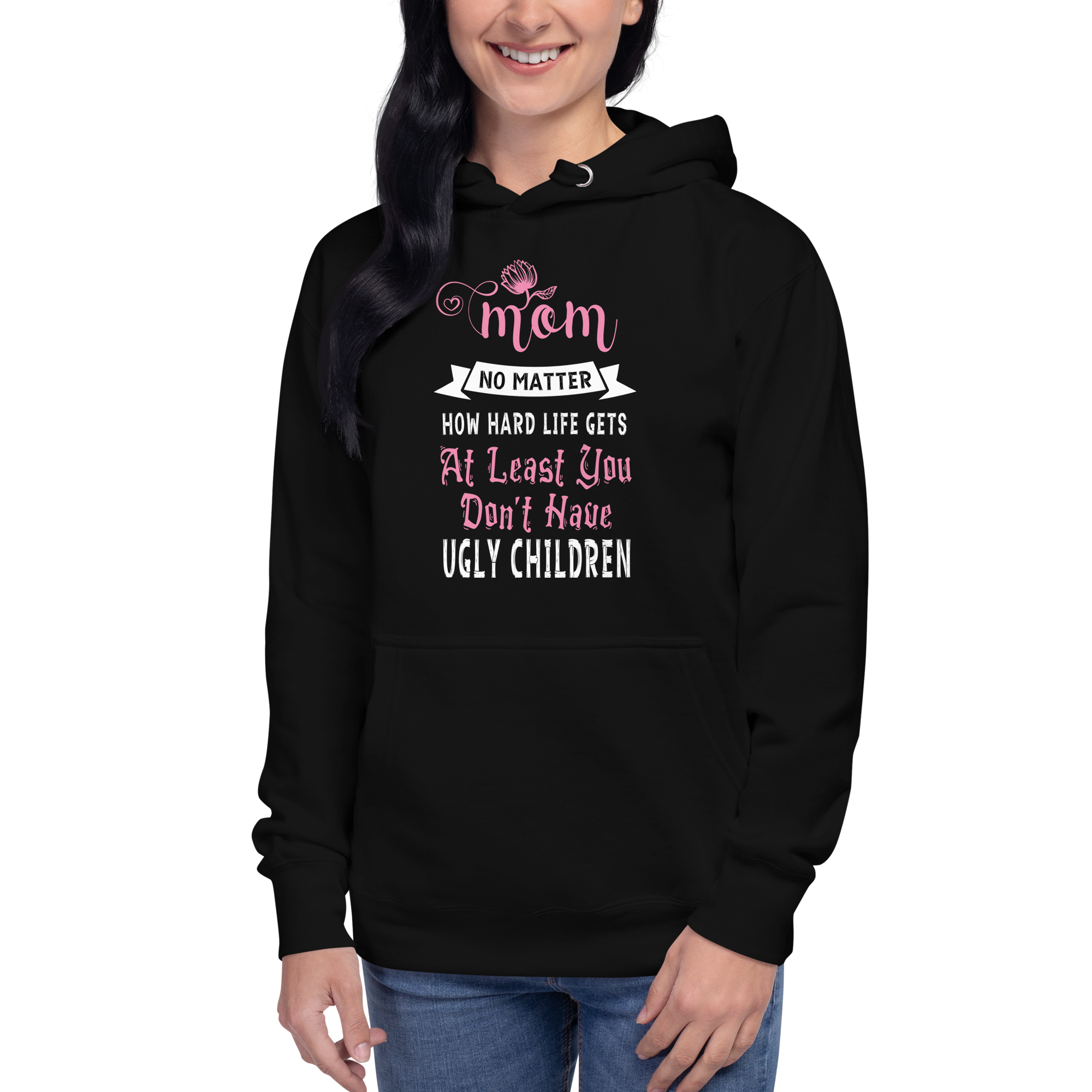 Mom No Matter How Hard Life Gets At Least You Don't Have Ugly Children Unisex Hoodie