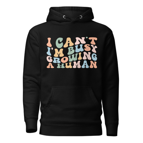 I Can't I'm Busy Growing A Human Unisex Hoodie