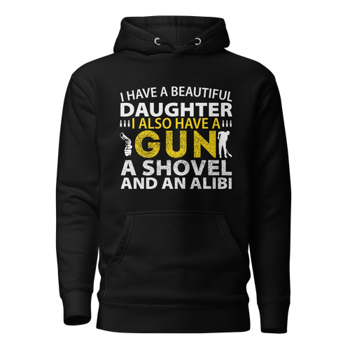 I Have A Beautiful Daughter, I Also have A Gun, A Shovel, And An Alibi Unisex Hoodie