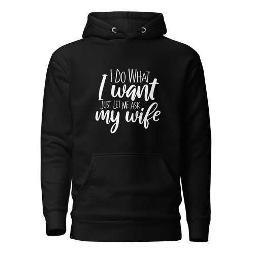 I Do What I Want Just Let Me Ask My Wife Unisex Hoodie