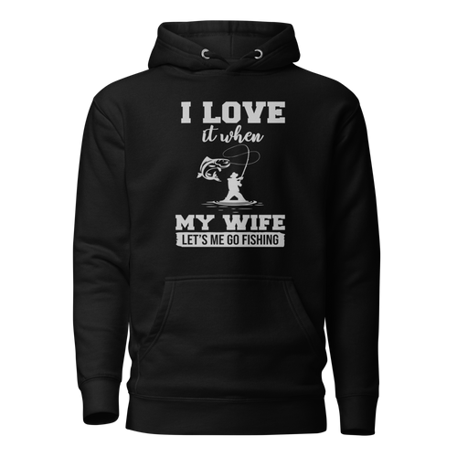 I Love It When My Wife Let's Me Go Fishing Unisex Hoodie