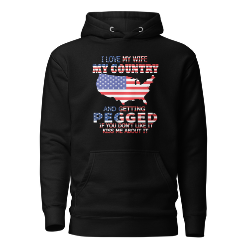 I Love My Wife My Country And Getting Pegged If You Don't Like It Kiss Me About It Unisex Hoodie