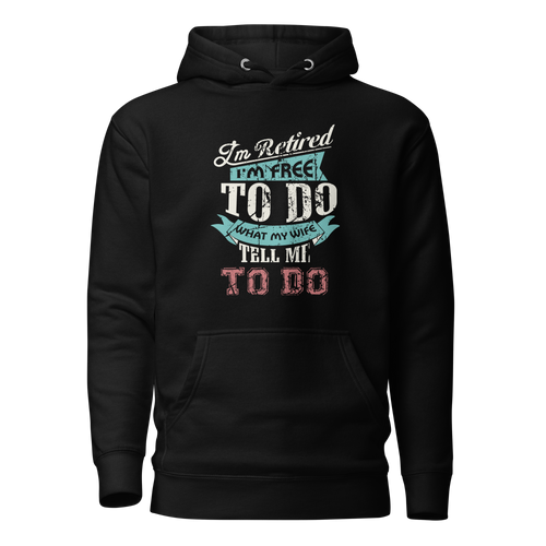 I'm Retired I'm Free To Do What My Wife Tell Me To Do Unisex Hoodie