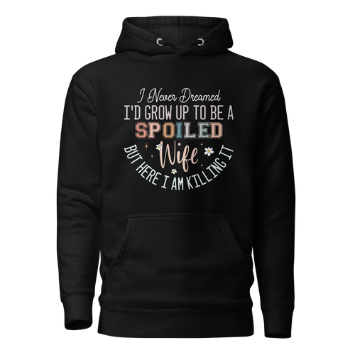 I Never Dreamed I'd Grow Up To Be a Spoiled Wife But Here I am Killing It Unisex Hoodie